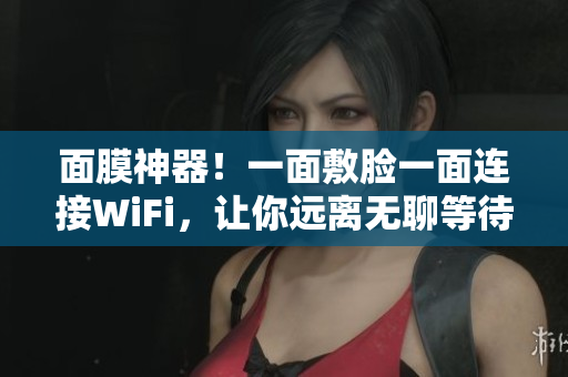 面膜神器！一面敷脸一面连接WiFi，让你远离无聊等待