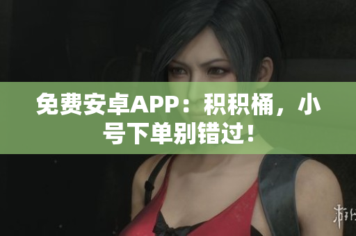 免费安卓APP：积积桶，小号下单别错过！