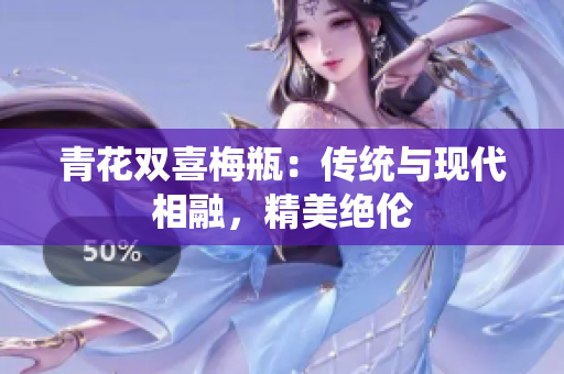 青花双喜梅瓶：传统与现代相融，精美绝伦