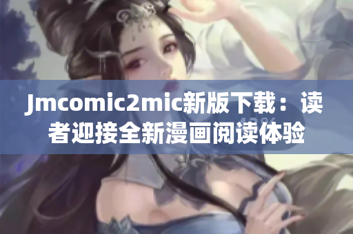 Jmcomic2mic新版下载：读者迎接全新漫画阅读体验