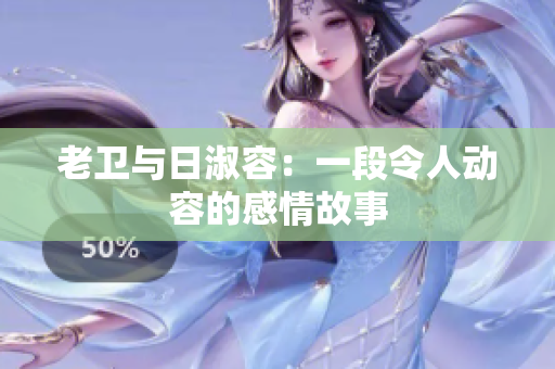 老卫与日淑容：一段令人动容的感情故事