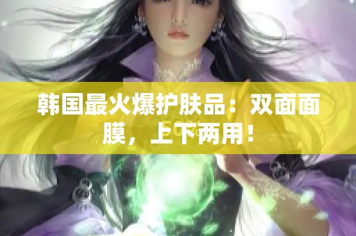 韩国最火爆护肤品：双面面膜，上下两用！