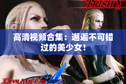 高清视频合集：邂逅不可错过的美少女！