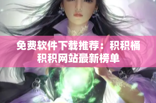 免费软件下载推荐：积积桶积积网站最新榜单
