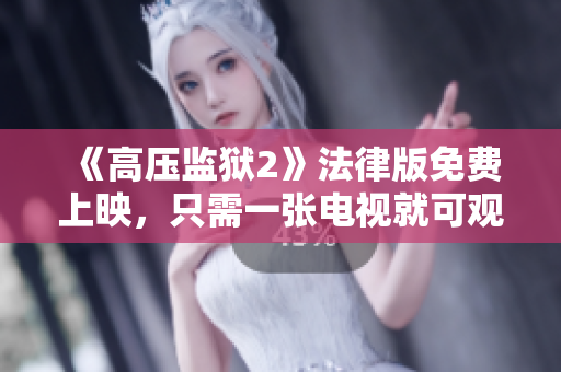 《高压监狱2》法律版免费上映，只需一张电视就可观看