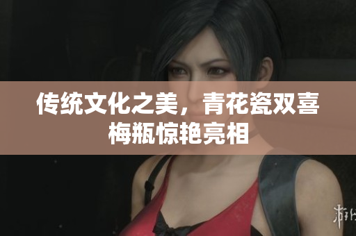 传统文化之美，青花瓷双喜梅瓶惊艳亮相