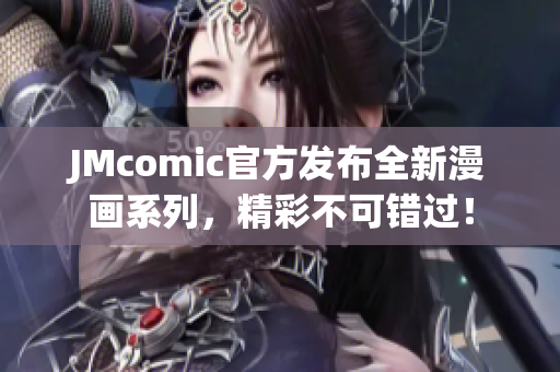 JMcomic官方发布全新漫画系列，精彩不可错过！