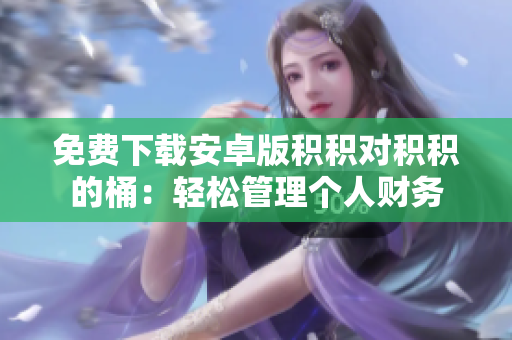 免费下载安卓版积积对积积的桶：轻松管理个人财务