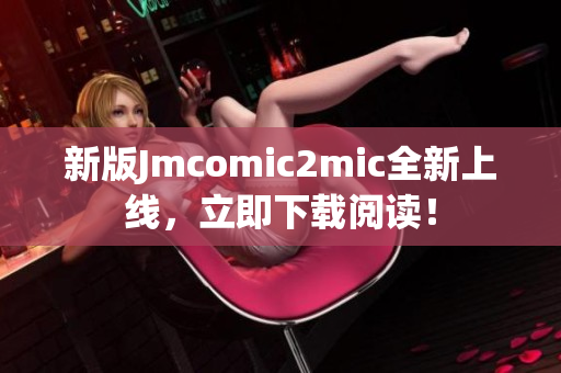 新版Jmcomic2mic全新上线，立即下载阅读！