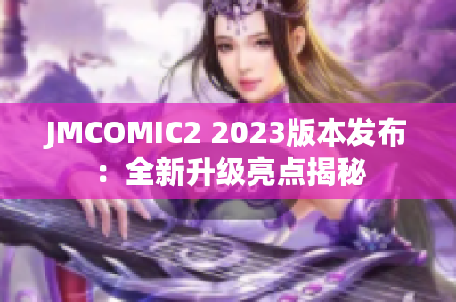 JMCOMIC2 2023版本发布：全新升级亮点揭秘