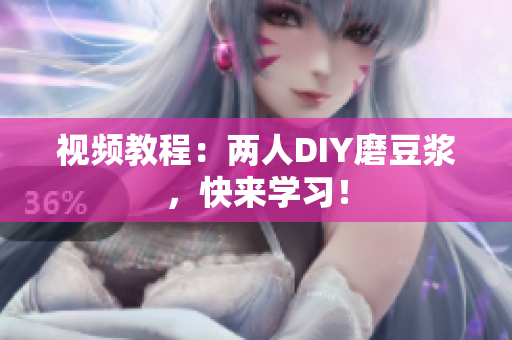 视频教程：两人DIY磨豆浆，快来学习！