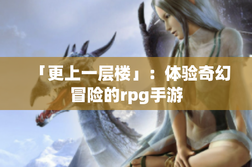 「更上一层楼」：体验奇幻冒险的rpg手游