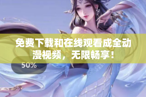 免费下载和在线观看成全动漫视频，无限畅享！