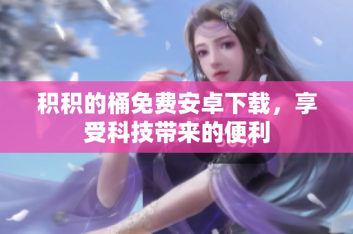 积积的桶免费安卓下载，享受科技带来的便利