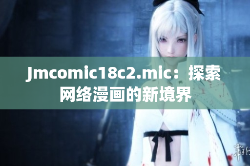 Jmcomic18c2.mic：探索网络漫画的新境界