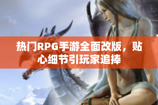 热门RPG手游全面改版，贴心细节引玩家追捧
