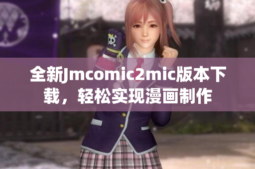 全新Jmcomic2mic版本下载，轻松实现漫画制作