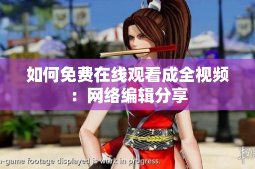 如何免费在线观看成全视频：网络编辑分享