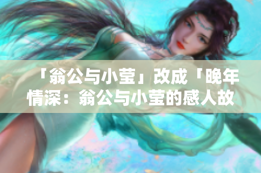 「翁公与小莹」改成「晚年情深：翁公与小莹的感人故事」。
