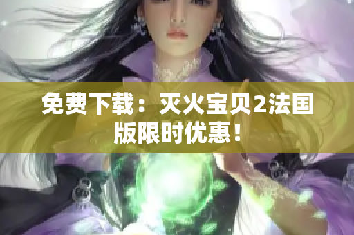 免费下载：灭火宝贝2法国版限时优惠！