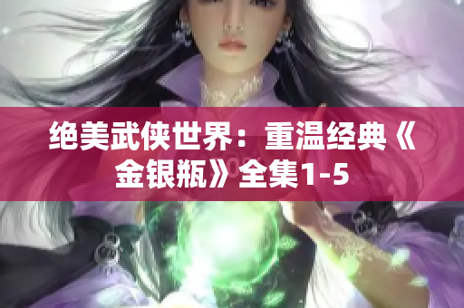 绝美武侠世界：重温经典《金银瓶》全集1-5