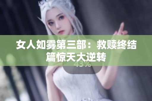 女人如雾第三部：救赎终结篇惊天大逆转
