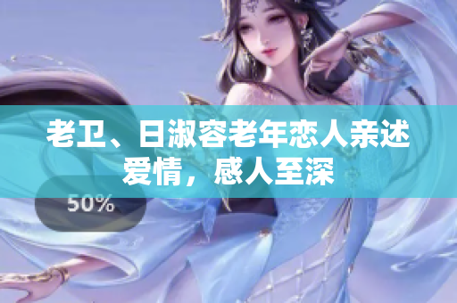 老卫、日淑容老年恋人亲述爱情，感人至深