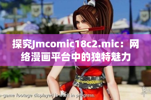 探究Jmcomic18c2.mic：网络漫画平台中的独特魅力