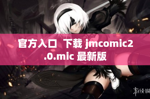 官方入口  下载 jmcomic2.0.mic 最新版