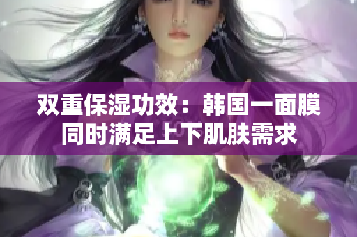双重保湿功效：韩国一面膜同时满足上下肌肤需求
