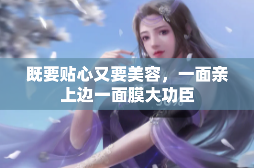 既要贴心又要美容，一面亲上边一面膜大功臣