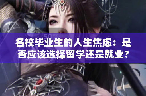 名校毕业生的人生焦虑：是否应该选择留学还是就业？