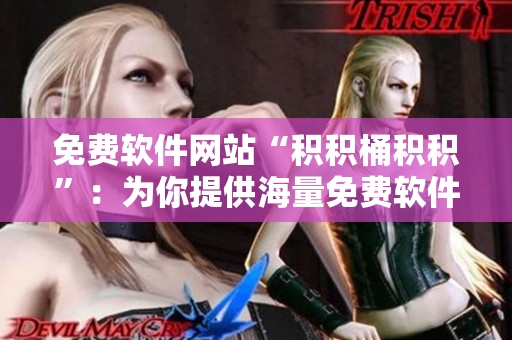 免费软件网站“积积桶积积”：为你提供海量免费软件资源
