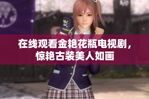 在线观看金艳花瓶电视剧，惊艳古装美人如画