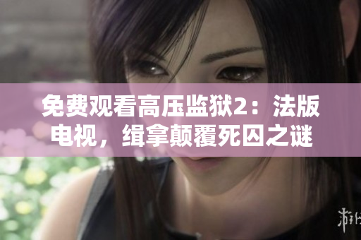 免费观看高压监狱2：法版电视，缉拿颠覆死囚之谜