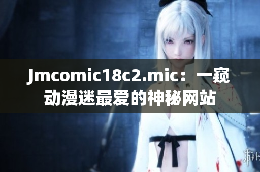 Jmcomic18c2.mic：一窥动漫迷最爱的神秘网站