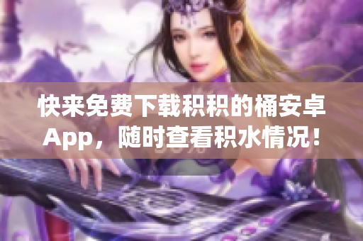 快来免费下载积积的桶安卓App，随时查看积水情况！
