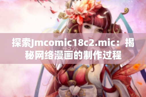 探索Jmcomic18c2.mic：揭秘网络漫画的制作过程