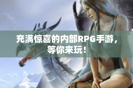 充满惊喜的内部RPG手游，等你来玩！