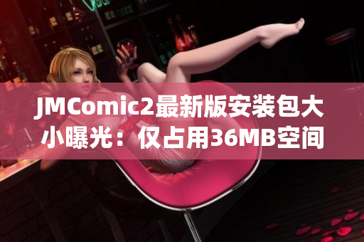JMComic2最新版安装包大小曝光：仅占用36MB空间