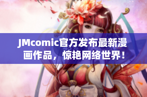 JMcomic官方发布最新漫画作品，惊艳网络世界！