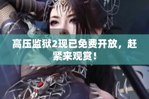 高压监狱2现已免费开放，赶紧来观赏！