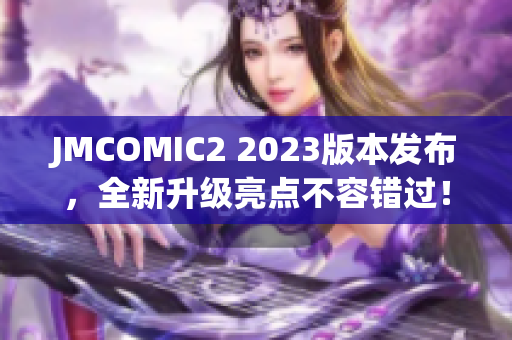 JMCOMIC2 2023版本发布，全新升级亮点不容错过！