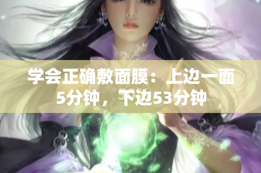 学会正确敷面膜：上边一面5分钟，下边53分钟