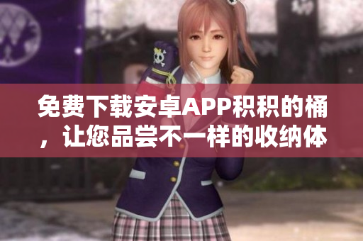 免费下载安卓APP积积的桶，让您品尝不一样的收纳体验