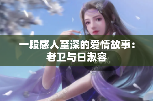 一段感人至深的爱情故事：老卫与日淑容