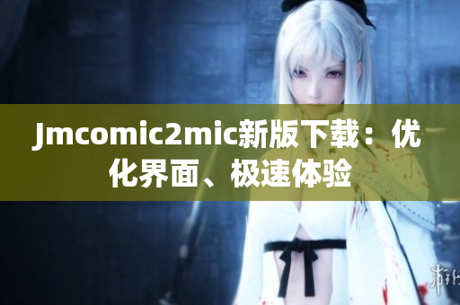 Jmcomic2mic新版下载：优化界面、极速体验