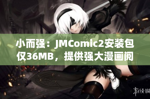 小而强：JMComic2安装包仅36MB，提供强大漫画阅读体验