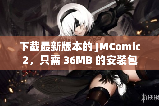 下载最新版本的 JMComic2，只需 36MB 的安装包