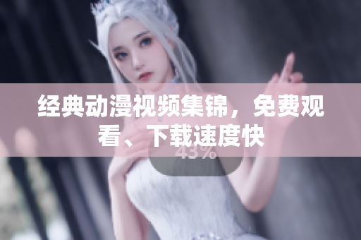 经典动漫视频集锦，免费观看、下载速度快